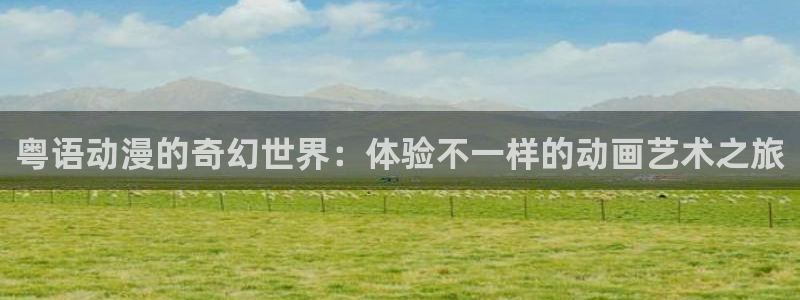 樱花动漫全集免费观看：粤语动漫的奇幻世界：体验不一样的动画艺术之旅