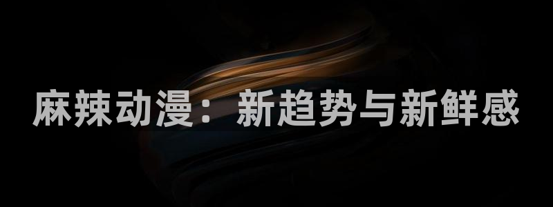 樱花动漫免费观看：麻辣动漫：新趋势与新鲜感